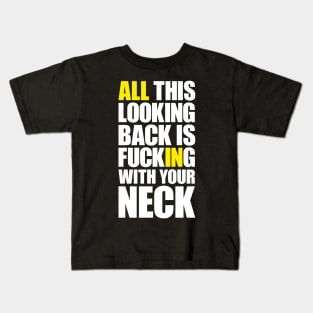 All this looking back is f***ing with your neck Kids T-Shirt